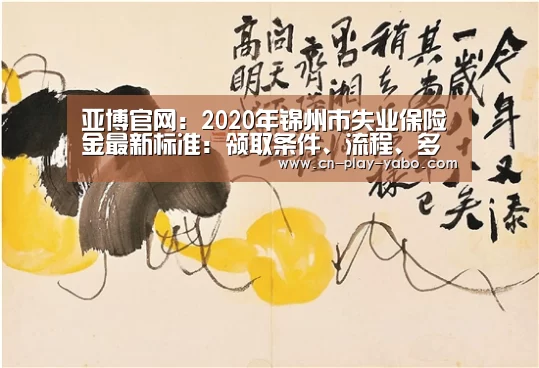 亚博官网：2020年锦州市失业保险金最新标准：领取条件、流程、多少钱