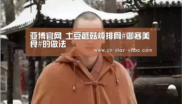 亚博官网_土豆蘑菇炖排骨#御寒美食#的做法