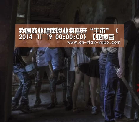 我国商业健康险业将迎来“牛市”（2014-11-19 00:00:00）【亚博官网】