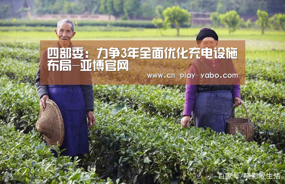 四部委：力争3年全面优化充电设施布局-亚博官网