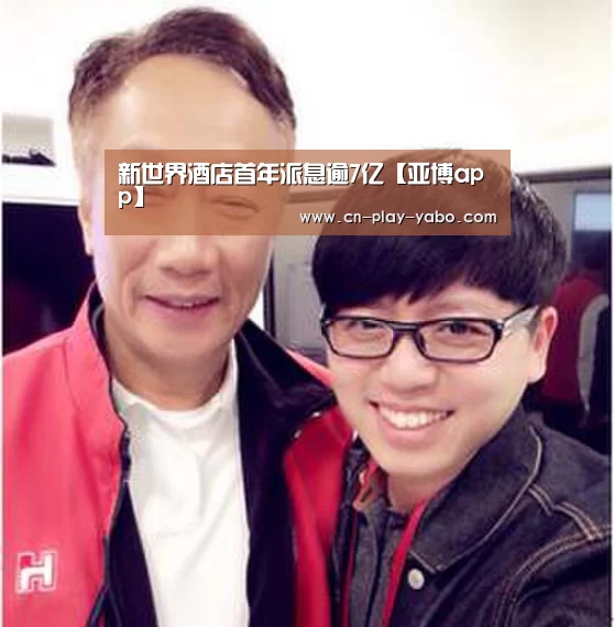 新世界酒店首年派息逾7亿【亚博app】(图3) 亚博平台