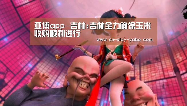 亚博app-吉林:吉林全力确保玉米收购顺利进行